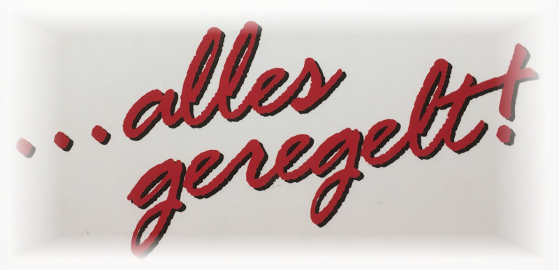 . . . alles geregelt! . . . alles geregelt!